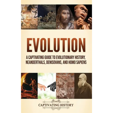 Evolution: A Captivating Guide to Evolutionary History, Neanderthals, Denisovans, and Homo Sapiens