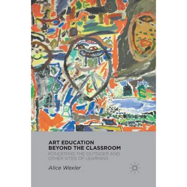 Art Education Beyond the Classroom: Pondering the Outsider and Other Sites of Learning