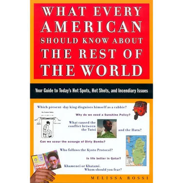 What Every American Should Know about the Rest of the World: Your Guide to Today's Hot Spots, Hot Shots and Incendiary Issues