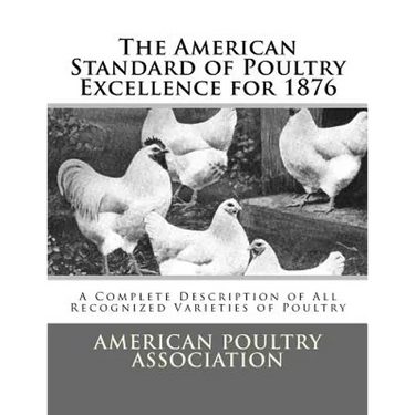 The American Standard of Poultry Excellence for 1876: A Complete Description of All Recognized Varieties of Poultry