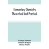 Elementary Chemistry Theoretical And Practical