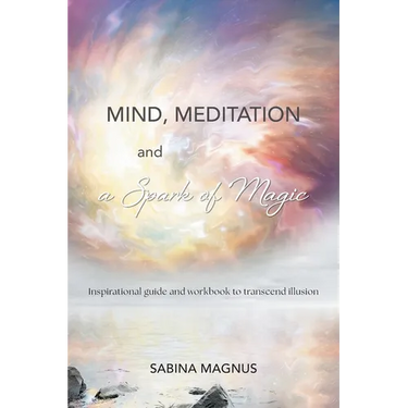 Mind, Meditation and a Spark of Magic: Inspirational guide and workbook to transcend illusion