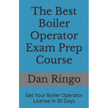 The Best Boiler Operator Exam Prep Course: Get Your Boiler Operator License in 30 Days