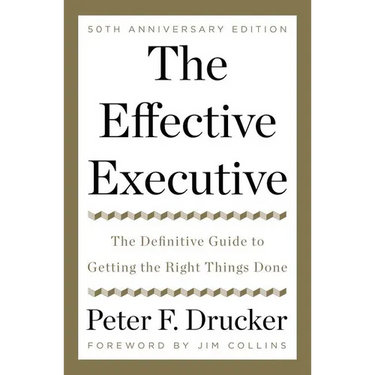 The Effective Executive: The Definitive Guide to Getting the Right Things Done