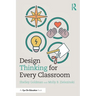 Design Thinking for Every Classroom: A Practical Guide for Educators