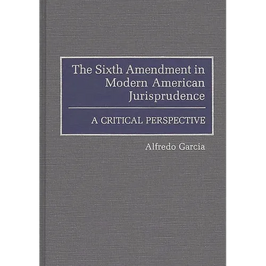The Sixth Amendment in Modern American Jurisprudence: A Critical Perspective