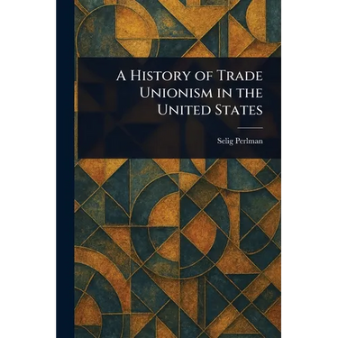 A History of Trade Unionism in the United States
