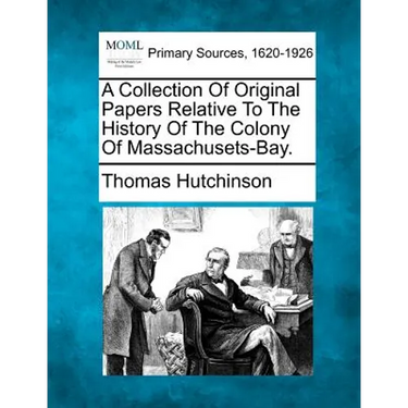 A Collection Of Original Papers Relative To The History Of The Colony Of Massachusets-Bay.