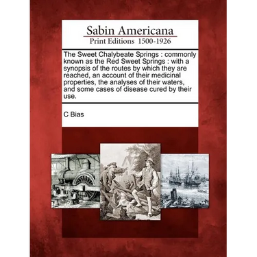 The Sweet Chalybeate Springs: Commonly Known as the Red Sweet Springs: With a Synopsis of the Routes by Which They Are Reached, an Account of Their