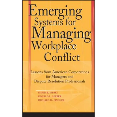 Emerging Systems for Managing Workplace Conflict: Lessons from American Corporations for Managers and Dispute Resolution Professionals