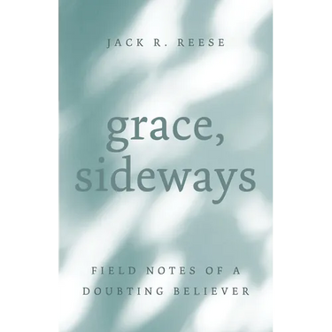 Grace, Sideways: Field Notes of a Doubting Believer