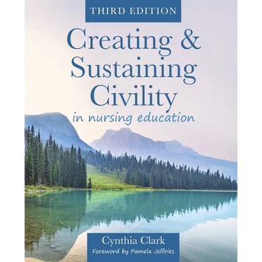 Creating & Sustaining Civility in Nursing Education, Third Edition: Guidelines for Nurses & Healthcare Professionals