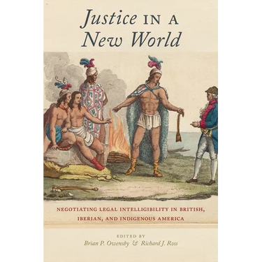Justice in a New World: Negotiating Legal Intelligibility in British, Iberian, and Indigenous America
