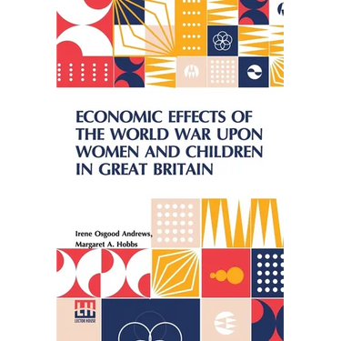 Economic Effects Of The World War Upon Women And Children In Great Britain: Edited By David Kinley
