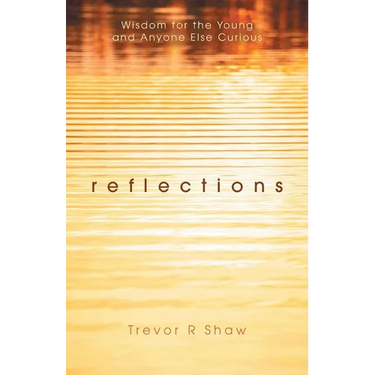 Reflections: Wisdom for the Young and Anyone Else Curious