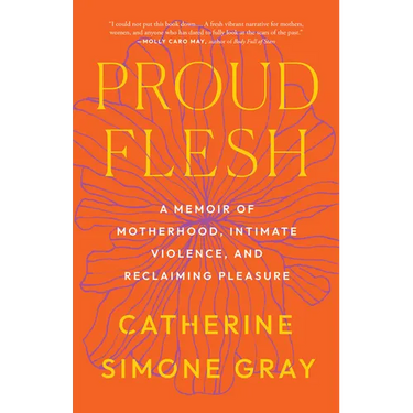 Proud Flesh: A Memoir of Motherhood, Intimate Violence, and Reclaiming Pleasure