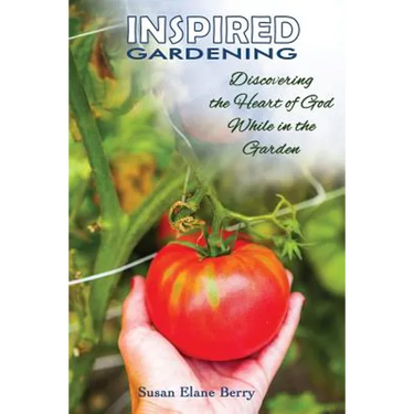 Inspired Gardening-Discovering the Heart of God While in the Garden