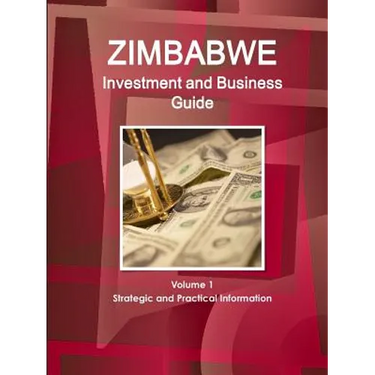 Zimbabwe Investment and Business Guide Volume 1 Strategic and Practical Information