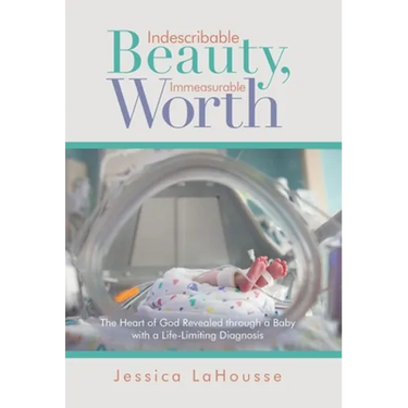 Indescribable Beauty, Immeasurable Worth: The Heart of God Revealed Through a Baby with a Life-Limiting Diagnosis
