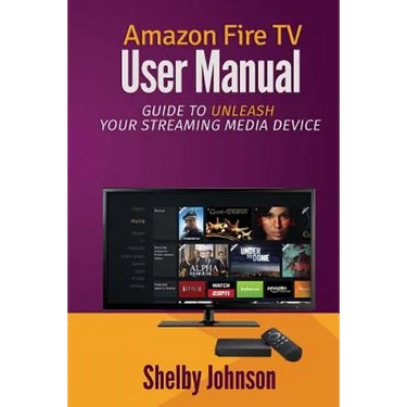 Amazon Fire TV User Manual: Guide to Unleash Your Streaming Media Device