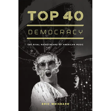 Top 40 Democracy: The Rival Mainstreams of American Music