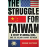 The Struggle for Taiwan: A History of America, China, and the Island Caught Between