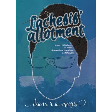 Lachesis' Allotment: A Short Collection of Notes, Observations, Questions, and Thoughts