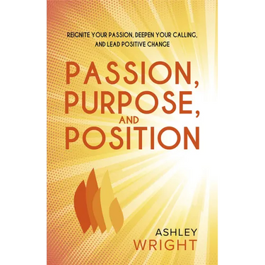 Passion, Purpose, and Position: Reignite Your Passion, Deepen Your Calling, and Lead Positive Change