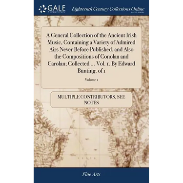 A General Collection of the Ancient Irish Music, Containing a Variety of Admired Airs Never Before Published, and Also the Compositions of Conolan and