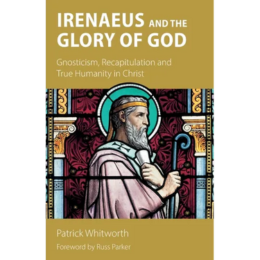 Irenaeus and the Glory of God: Gnosticism, Recapitulation and True Humanity in Christ