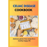 Celiac Disease Cookbook: Delicious Gluten Free Recipes For A Healthy Happy Life