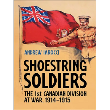 Shoestring Soldiers: The 1st Canadian Division at War, 1914-1915