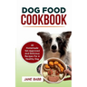 Dog Food Cookbook: 40 Homemade Vet-Approved and Delicious Recipes for A Healthy Dog