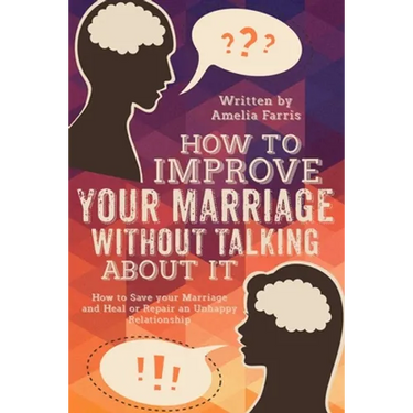 How to Improve Your Marriage without Talking About It: How to Save your Marriage and Heal or Repair an Unhappy Relationship