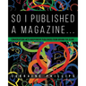 So I Published A Magazine: Conversations with Independent Publishers from Around the Globe