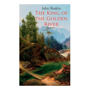 The King of the Golden River (Illustrated): Legend of Stiria - A Fairy Tale