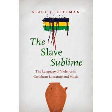 The Slave Sublime: The Language of Violence in Caribbean Literature and Music