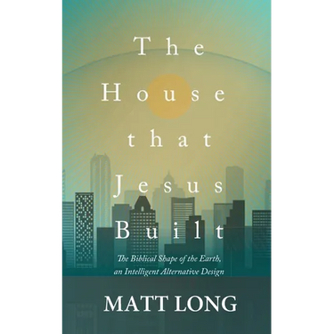 The House that Jesus Built: The Biblical Shape of the Earth