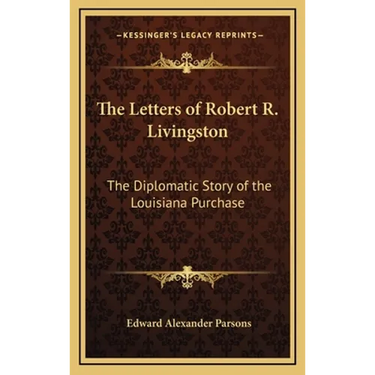 The Letters of Robert R. Livingston: The Diplomatic Story of the Louisiana Purchase