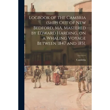 Logbook of the Cambria (Ship) out of New Bedford, MA, Mastered by Edward Harding, on a Whaling Voyage Between 1847 and 1851.