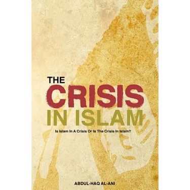 The Crisis in Islam: Is Islam in a Crisis or Is the Crisis in Islam?