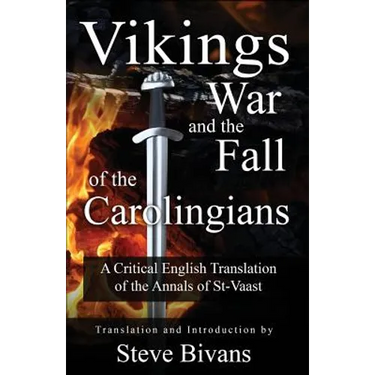 Vikings, War and the Fall of the Carolingians: A Critical English Translation of the Annals of Saint Vaast
