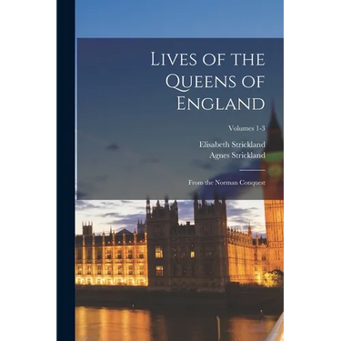 Lives of the Queens of England: From the Norman Conquest; Volumes 1-3