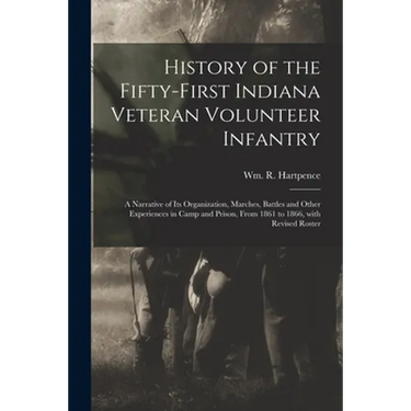 History of the Fifty-first Indiana Veteran Volunteer Infantry: a Narrative of Its Organization, Marches, Battles and Other Experiences in Camp and Pri