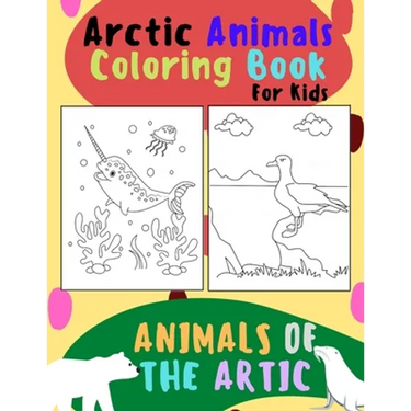 Animals of The Arctic. Arctic Animals Coloring Book for Kids: Wonderful Arctic Animals Coloring Book for Children of All Ages. Polar Bear, Narwhal, Wa