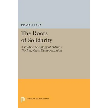 The Roots of Solidarity: A Political Sociology of Poland's Working-Class Democratization