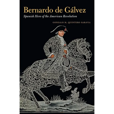 Bernardo de Gálvez: Spanish Hero of the American Revolution