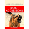 Dog Aggressions: The Complete Training Guide For Owners To Manage Aggressive Behavior
