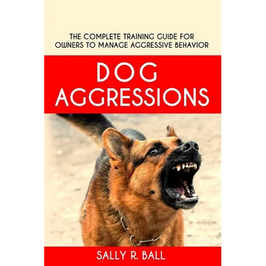 Dog Aggressions: The Complete Training Guide For Owners To Manage Aggressive Behavior