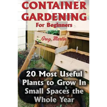 Container Gardening For Beginners: 20 Most Useful Plants to Grow In Small Spaces the Whole Year